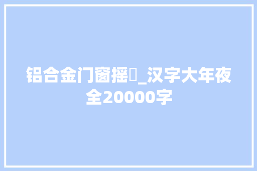 铝合金门窗摇抦_汉字大年夜全20000字