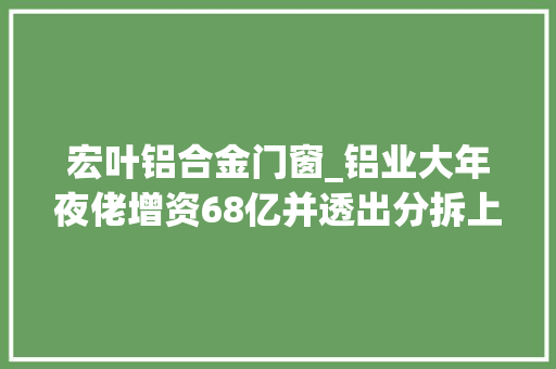 宏叶铝合金门窗_铝业大年夜佬增资68亿并透出分拆上市意愿股价大年夜涨逾6