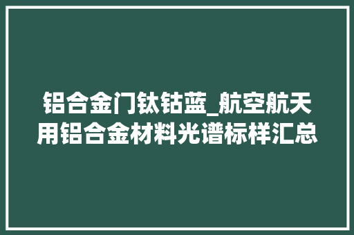 铝合金门钛钴蓝_航空航天用铝合金材料光谱标样汇总