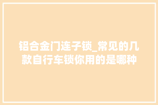 铝合金门连子锁_常见的几款自行车锁你用的是哪种