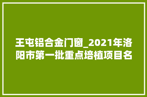 王屯铝合金门窗_2021年洛阳市第一批重点培植项目名单公布