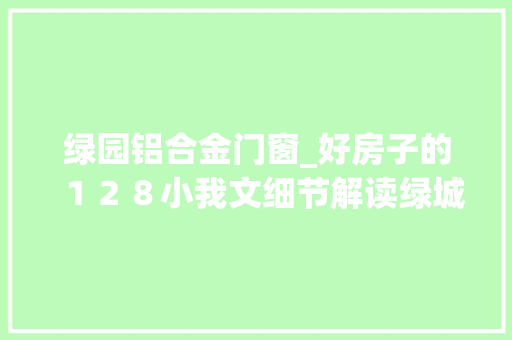 绿园铝合金门窗_好房子的１２８小我文细节解读绿城产品细节