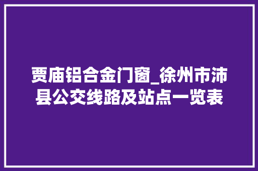 贾庙铝合金门窗_徐州市沛县公交线路及站点一览表
