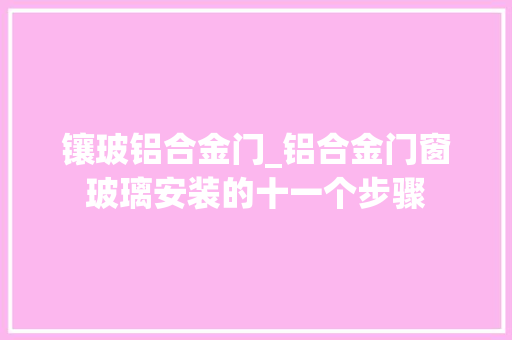 镶玻铝合金门_铝合金门窗玻璃安装的十一个步骤