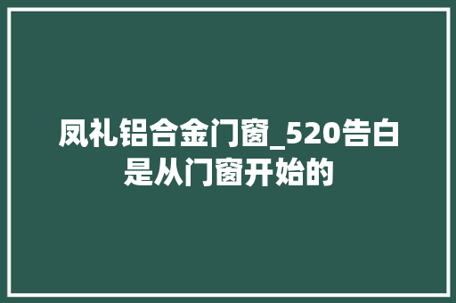 凤礼铝合金门窗_520告白是从门窗开始的