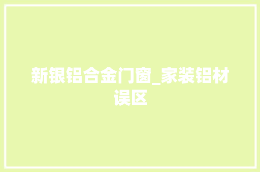 新银铝合金门窗_家装铝材误区