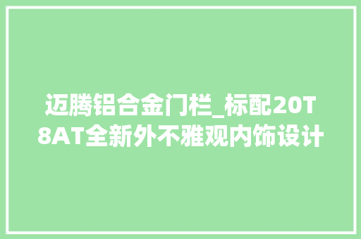 迈腾铝合金门栏_标配20T8AT全新外不雅观内饰设计新势力化的蒙迪欧有机会吗
