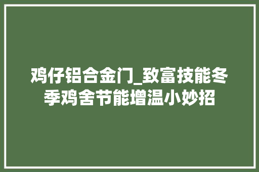 鸡仔铝合金门_致富技能冬季鸡舍节能增温小妙招