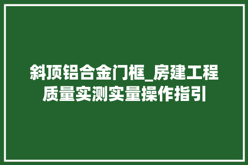 斜顶铝合金门框_房建工程质量实测实量操作指引