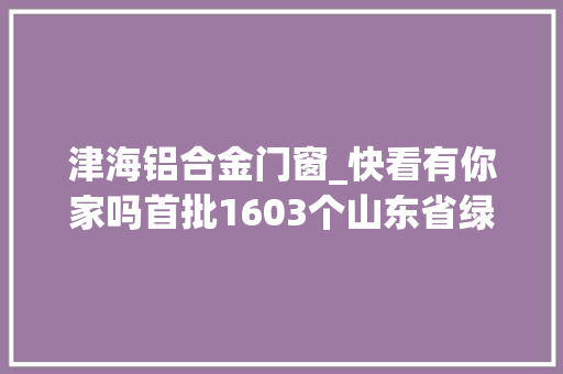 津海铝合金门窗_快看有你家吗首批1603个山东省绿色社区正公示