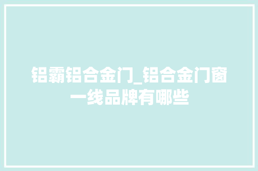 铝霸铝合金门_铝合金门窗一线品牌有哪些