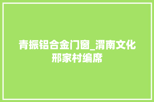 青振铝合金门窗_渭南文化邢家村编席