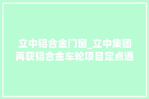 立中铝合金门窗_立中集团再获铝合金车轮项目定点通知项目周期内发卖额合计超14亿元