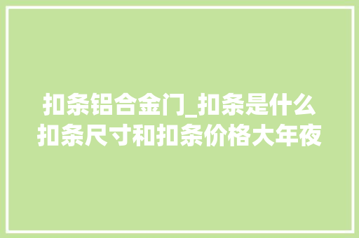 扣条铝合金门_扣条是什么扣条尺寸和扣条价格大年夜连华美家装饰都带你理解