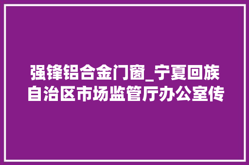 强锋铝合金门窗_宁夏回族自治区市场监管厅办公室传递2021年度体育用品格量专项监督抽查结果