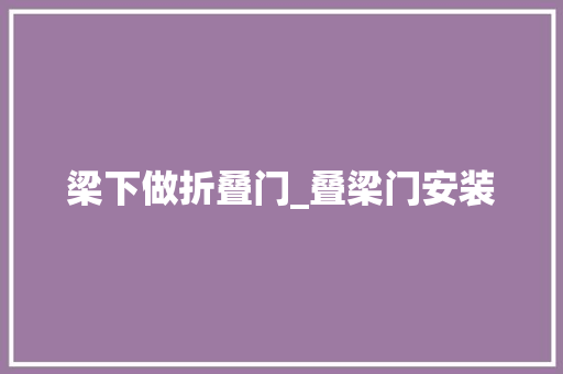 梁下做折叠门_叠梁门安装