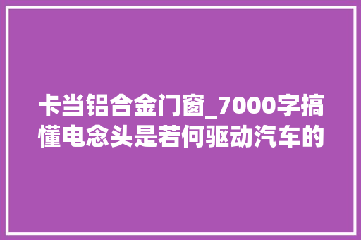 卡当铝合金门窗_7000字搞懂电念头是若何驱动汽车的