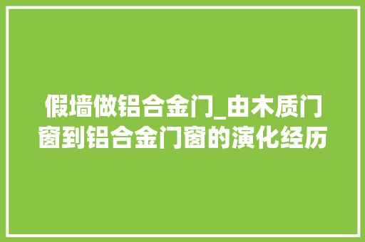 假墙做铝合金门_由木质门窗到铝合金门窗的演化经历以铝代木将是未来主打产品