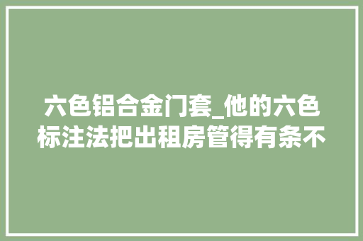 六色铝合金门套_他的六色标注法把出租房管得有条不紊