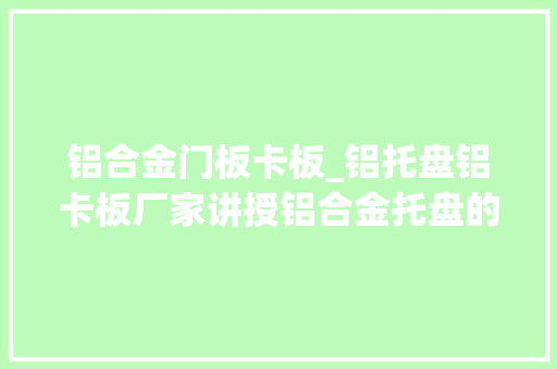铝合金门板卡板_铝托盘铝卡板厂家讲授铝合金托盘的应用成长