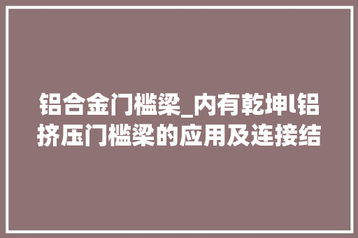铝合金门槛梁_内有乾坤l铝挤压门槛梁的应用及连接结构