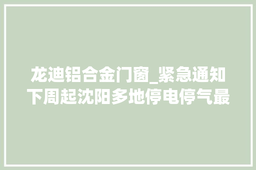 龙迪铝合金门窗_紧急通知下周起沈阳多地停电停气最长19小时快看有你家吗