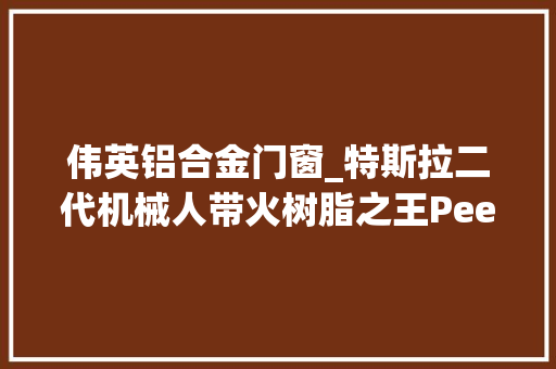 伟英铝合金门窗_特斯拉二代机械人带火树脂之王Peek材料
