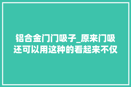 铝合金门门吸子_原来门吸还可以用这种的看起来不仅美观还异常的实用