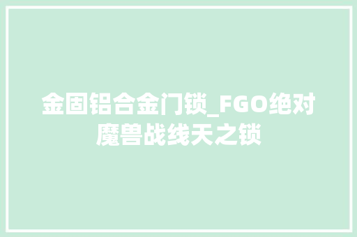 金固铝合金门锁_FGO绝对魔兽战线天之锁