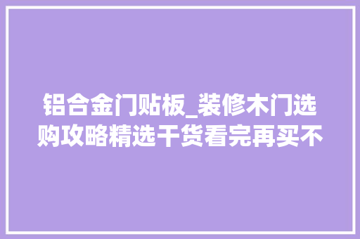 铝合金门贴板_装修木门选购攻略精选干货看完再买不被坑