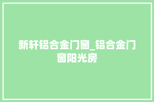 新轩铝合金门窗_铝合金门窗阳光房