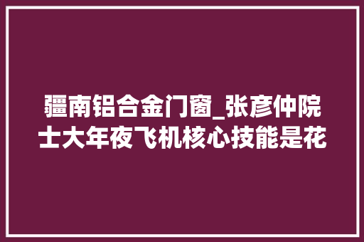 疆南铝合金门窗_张彦仲院士大年夜飞机核心技能是花钱买不来的用市场也换不来