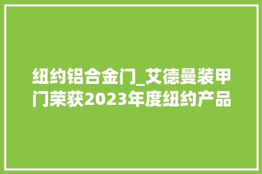 纽约铝合金门_艾德曼装甲门荣获2023年度纽约产品设计奖引领行业成长前沿