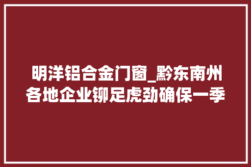 明洋铝合金门窗_黔东南州各地企业铆足虎劲确保一季度实现开门稳