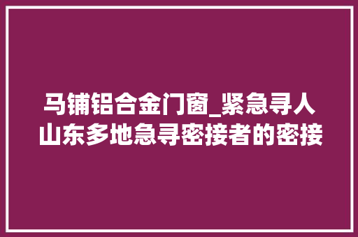 马铺铝合金门窗_紧急寻人山东多地急寻密接者的密接者具体活动轨迹公布