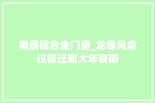 南蔡铝合金门窗_龙卷风虐过宿迁南大年夜街