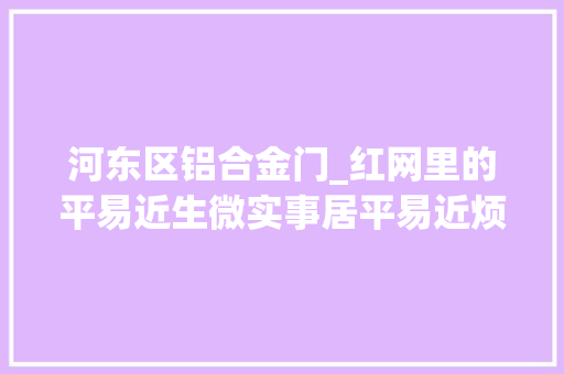 河东区铝合金门_红网里的平易近生微实事居平易近烦心的单元门修好啦