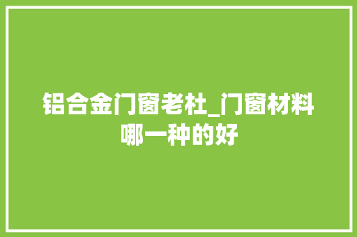 铝合金门窗老杜_门窗材料哪一种的好