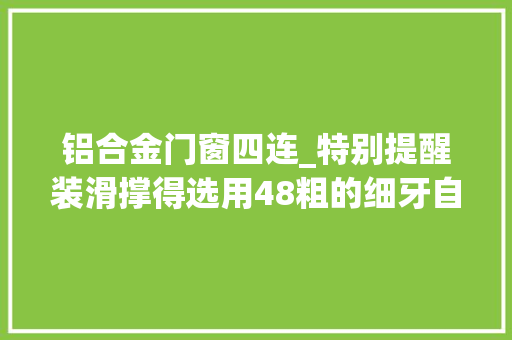 铝合金门窗四连_特别提醒装滑撑得选用48粗的细牙自攻或自钻螺钉