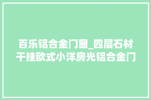百乐铝合金门窗_四层石材干挂欧式小洋房光铝合金门窗就一千五一平方