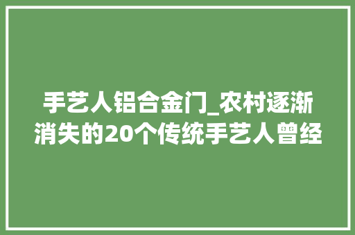 手艺人铝合金门_农村逐渐消失的20个传统手艺人曾经的座上宾如今已经老了