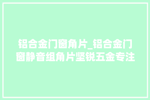 铝合金门窗角片_铝合金门窗静音组角片坚锐五金专注十年