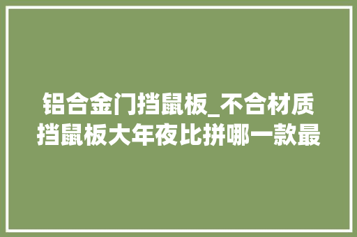 铝合金门挡鼠板_不合材质挡鼠板大年夜比拼哪一款最适合你