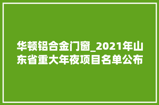 华顿铝合金门窗_2021年山东省重大年夜项目名单公布聊城有这些 推拉门