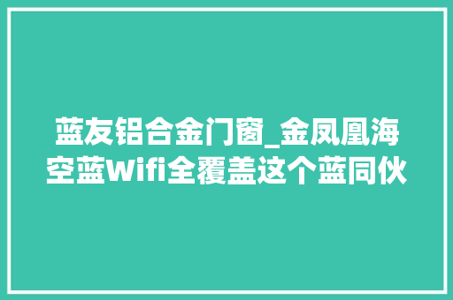 蓝友铝合金门窗_金凤凰海空蓝Wifi全覆盖这个蓝同伙你可以有