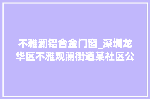 不雅澜铝合金门窗_深圳龙华区不雅观澜街道某社区公园工程38高坠事件查明致1人受伤