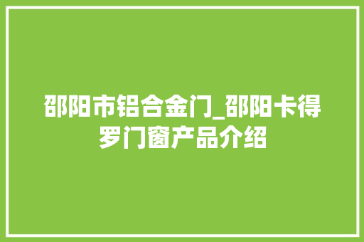 邵阳市铝合金门_邵阳卡得罗门窗产品介绍