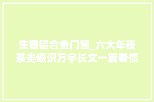 生普铝合金门窗_六大年夜茶类通识万字长文一篇看懂什么是白茶