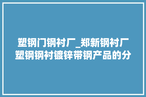 塑钢门钢衬厂_郑新钢衬厂塑钢钢衬镀锌带钢产品的分娩商供应商