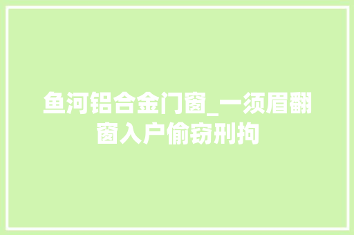 鱼河铝合金门窗_一须眉翻窗入户偷窃刑拘